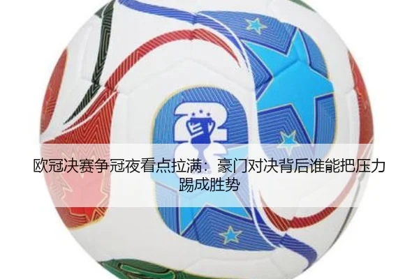 欧冠决赛争冠夜看点拉满：豪门对决背后谁能把压力踢成胜势